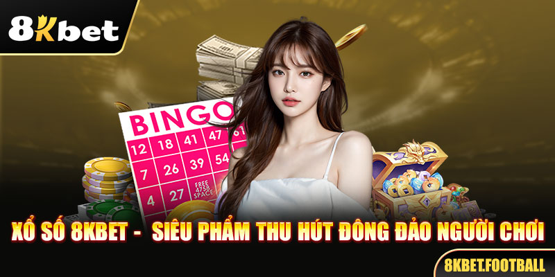 Xổ số 8kbet - siêu phẩm thu hút đông đảo người chơi